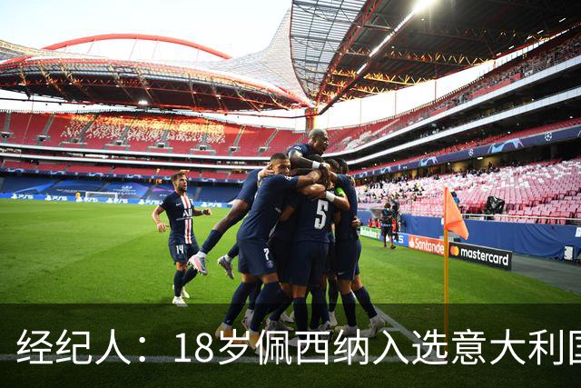 经纪人：18岁佩西纳入选意大利国家队令人骄傲，他只需要做好自己